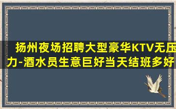 扬州夜场招聘大型豪华KTV无压力-酒水员生意巨好当天结班多好
